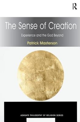 The Sense of Creation: Experience and the God Beyond by Masterson, Patrick