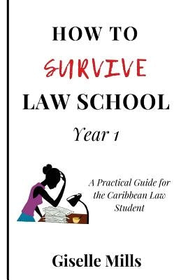 How to Survive Law School: Year 1: A Practical Guide for the Caribbean Law Student by Mills, Giselle