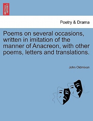 Poems on Several Occasions, Written in Imitation of the Manner of Anacreon, with Other Poems, Letters and Translations. by Oldmixon, John