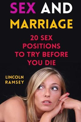 Sex And Marriage: 20 Sex Positions To Try Before You Die by Ramsey, Lincoln