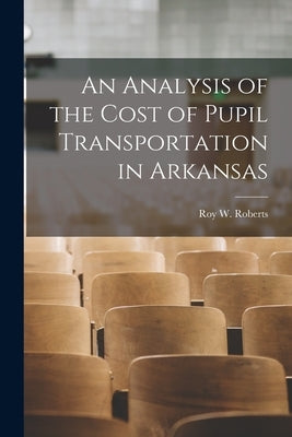 An Analysis of the Cost of Pupil Transportation in Arkansas [microform] by Roberts, Roy W. 1898-