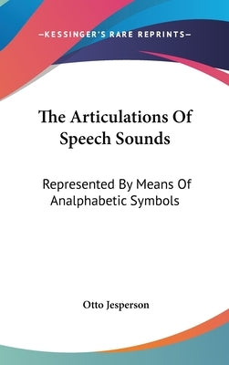 The Articulations Of Speech Sounds: Represented By Means Of Analphabetic Symbols by Jesperson, Otto