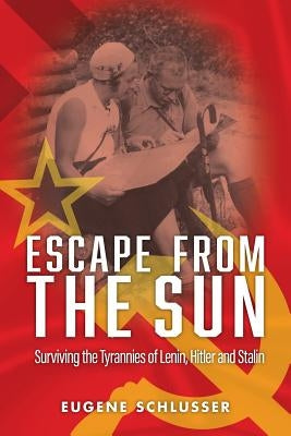 Escape From The Sun: Surviving the Tyrannies of Lenin, Hitler and Stalin by Schlusser, Eugene