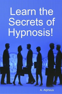 Learn the Secrets of Hypnosis by Alpheus, A.