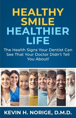 Healthy Smile, Healthier Life: The Health Signs Your Dentist Can See That Your Doctor Didn't Tell You About! by Norige, Andy