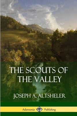 The Scouts of the Valley by Altsheler, Joseph a.