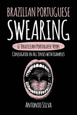 Brazilian Portuguese Swearing: 67 Brazilian Portuguese Verbs Conjugated in All Tenses with Examples by Silva, Antonio