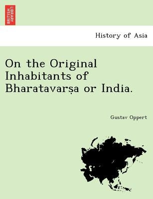 On the Original Inhabitants of Bharatavarṣa or India. by Oppert, Gustav