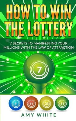 How to Win the Lottery: 7 Secrets to Manifesting Your Millions With the Law of Attraction by White, Amy