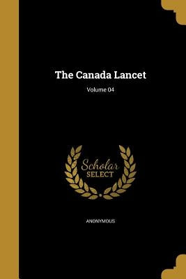 The Canada Lancet; Volume 04 by Anonymous