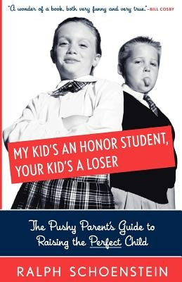 My Kid's an Honor Student, Your Kid's a Loser: The Pushy Parent's Guide to Raising a Perfect Child by Schoenstein, Ralph