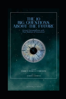 The 10 big questions about the future: Virtual Conversations with Past Masters of Innovation by Ferrante, Andrea Marco