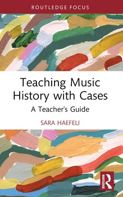 Teaching Music History with Cases: A Teacher's Guide by Haefeli, Sara