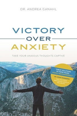 Victory Over Anxiety: Take Your Anxious Thoughts Captive by Ganahl, Andrea