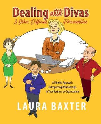 Dealing with Divas and Other Difficult Personalities: A Mindful Approach to Improving Relationships in Your Business or Organization! by Baxter, Laura