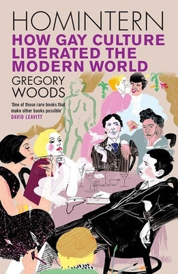Homintern: How Gay Culture Liberated the Modern World by Woods, Gregory