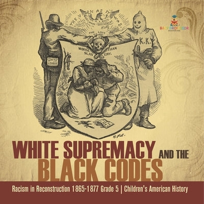 White Supremacy and the Black Codes Racism in Reconstruction 1865-1877 Grade 5 Children's American History by Baby Professor