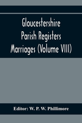 Gloucestershire Parish Registers. Marriages (Volume VIII) by P. W. Phillimore, W.