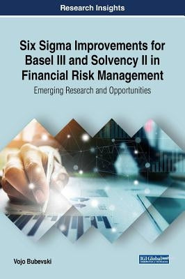 Six Sigma Improvements for Basel III and Solvency II in Financial Risk Management: Emerging Research and Opportunities by Bubevski, Vojo