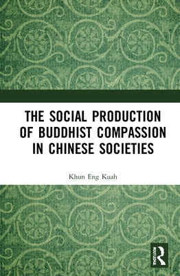 The Social Production of Buddhist Compassion in Chinese Societies by Kuah, Khun Eng