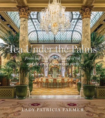Tea Under the Palms: From Leaf to Kettle, a History of Tea and the Art of a Proper Tea Party by Farmer, Patricia