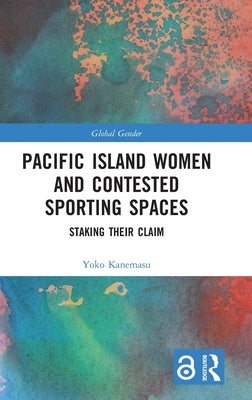 Pacific Island Women and Contested Sporting Spaces: Staking Their Claim by Kanemasu, Yoko