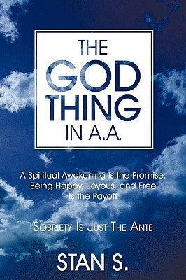 The "God Thing" In A.A.: Sobriety Is Just the Ante by S, Stan