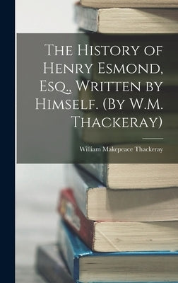 The History of Henry Esmond, Esq., Written by Himself. (By W.M. Thackeray) by Thackeray, William Makepeace