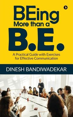 BEing more than a B.E.: A Practical Guide with Exercises for Effective Communication by Dinesh Bandiwadekar