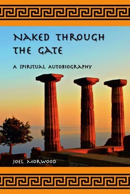 Naked Through the Gate: A Spiritual Autobiography, second edition by Morwood, Joel