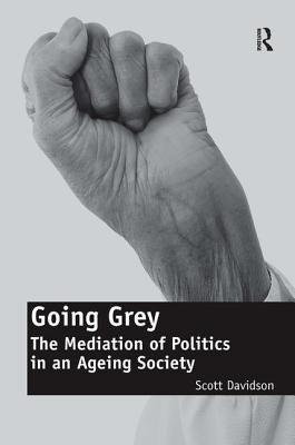 Going Grey: The Mediation of Politics in an Ageing Society. Scott Davidson by Davidson, Scott