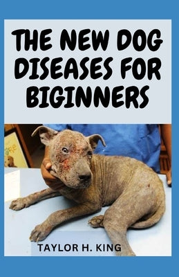 The New Dog Diseases for Beginners by King, Taylor H.