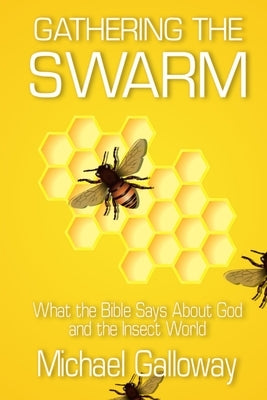 Gathering the Swarm: What the Bible Says About God and the Insect World by Galloway, Michael
