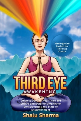 Third Eye Awakening: Techniques to Awaken the Third Eye Chakra: Guide to Opening Your Third Eye Chakra and Experiencing Higher Consciousnes by Sharma, Shalu