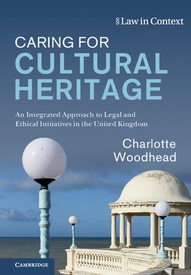 Caring for Cultural Heritage: An Integrated Approach to Legal and Ethical Initiatives in the United Kingdom by Woodhead, Charlotte