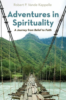 Adventures in Spirituality: A Journey from Belief to Faith by Vande Kappelle, Robert P.