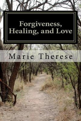 Forgiveness, Healing, and Love by Therese, Marie