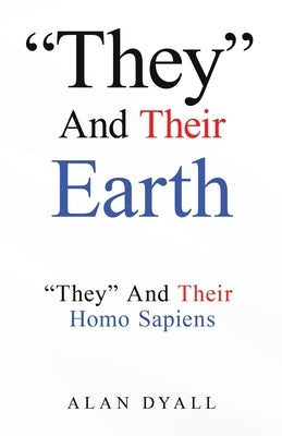 "They" And Their Earth: "They" And Their Homo Sapiens by Dyall, Alan