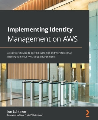 Implementing Identity Management on AWS: A real-world guide to solving customer and workforce IAM challenges in your AWS cloud environments by Lehtinen, Jon