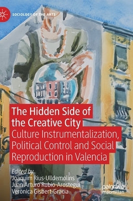 The Hidden Side of the Creative City: Culture Instrumentalization, Political Control and Social Reproduction in Valencia by Rius-Ulldemolins, Joaquim