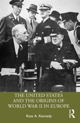 The United States and the Origins of World War II in Europe by Kennedy, Ross A.