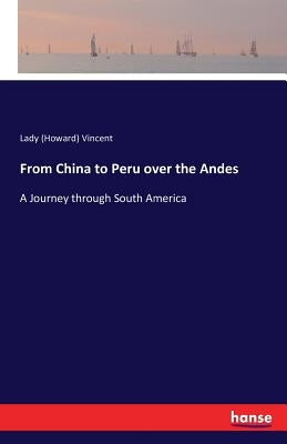 From China to Peru over the Andes: A Journey through South America by Vincent, Lady (Howard)