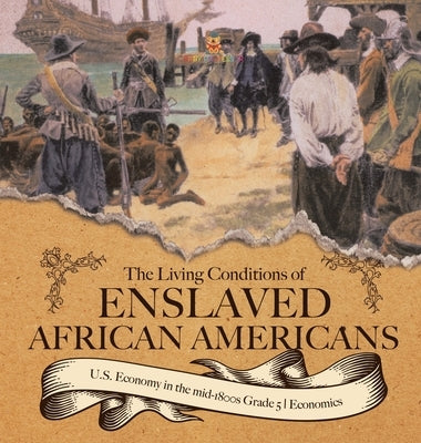 The Living Conditions of Enslaved African Americans U.S. Economy in the mid-1800s Grade 5 Economics by Baby Professor