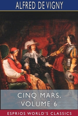 Cinq Mars, Volume 6 (Esprios Classics) by Vigny, Alfred De