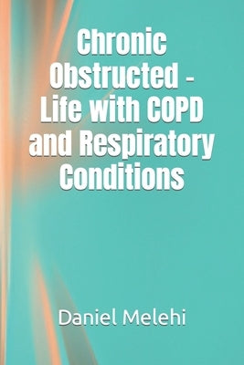 Chronic Obstructed - Life with COPD and Respiratory Conditions by Melehi, Daniel