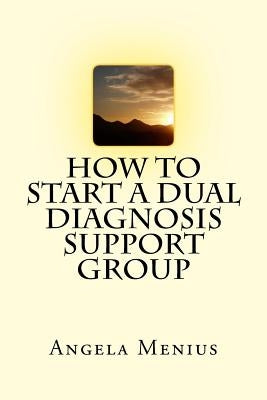 How to Start a Dual Diagnosis Support Group by Menius, Angela
