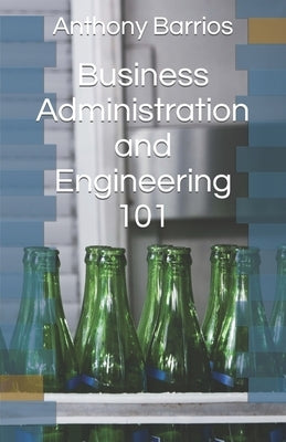 Business Administration and Engineering 101 by Barrios, Anthony