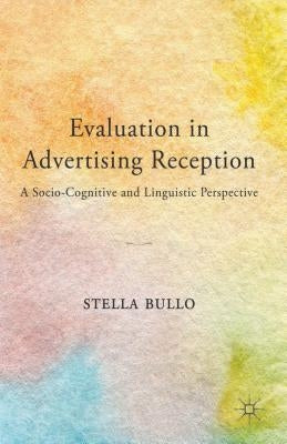 Evaluation in Advertising Reception: A Socio-Cognitive and Linguistic Perspective by Bullo, S.