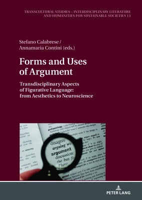 Forms and Uses of Argument: Transdisciplinary Aspects of Figurative Language: From Aesthetics to Neuroscience by Calabrese, Stefano