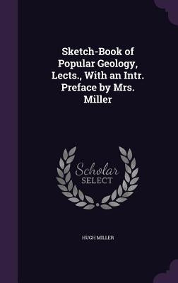 Sketch-Book of Popular Geology, Lects., With an Intr. Preface by Mrs. Miller by Miller, Hugh